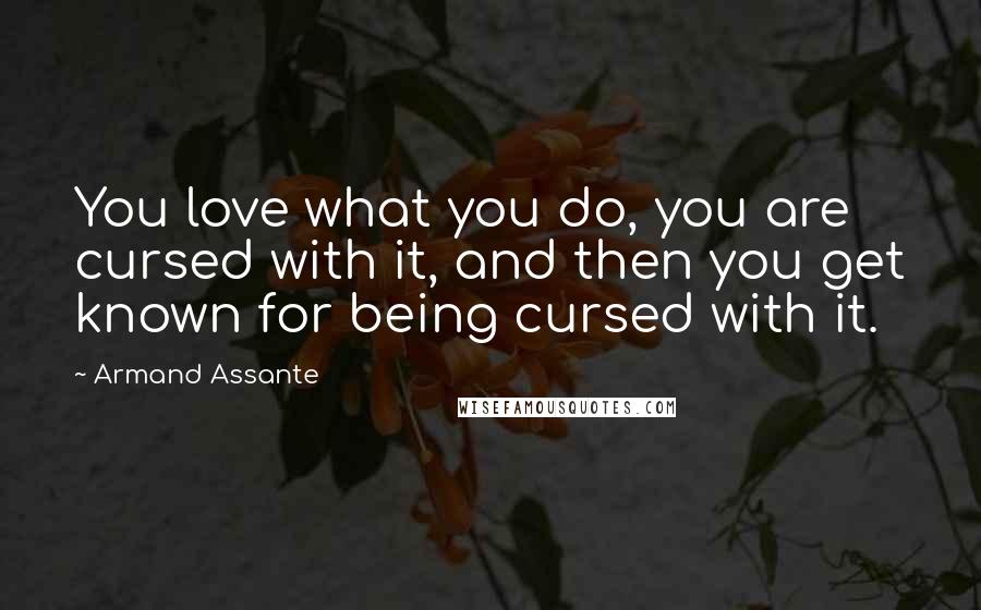 Armand Assante Quotes: You love what you do, you are cursed with it, and then you get known for being cursed with it.