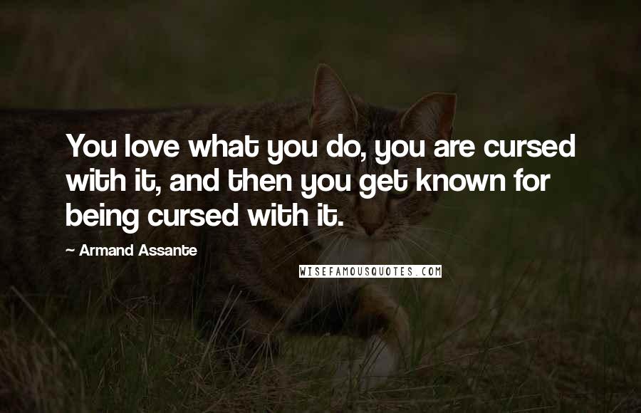 Armand Assante Quotes: You love what you do, you are cursed with it, and then you get known for being cursed with it.