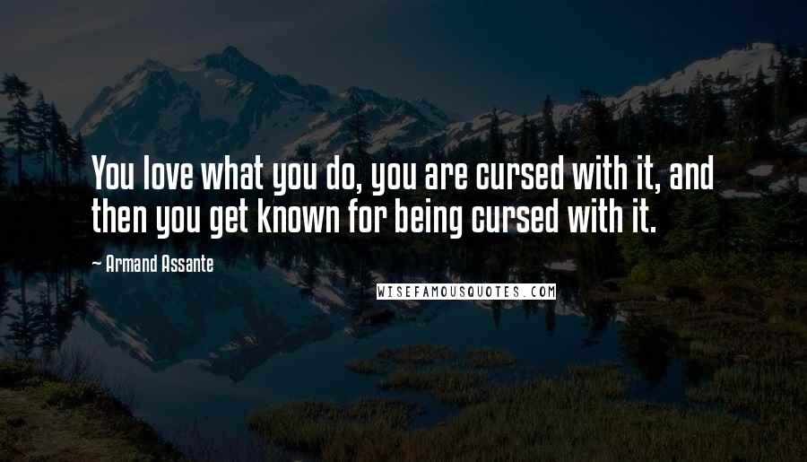 Armand Assante Quotes: You love what you do, you are cursed with it, and then you get known for being cursed with it.