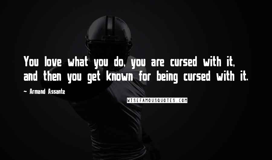 Armand Assante Quotes: You love what you do, you are cursed with it, and then you get known for being cursed with it.