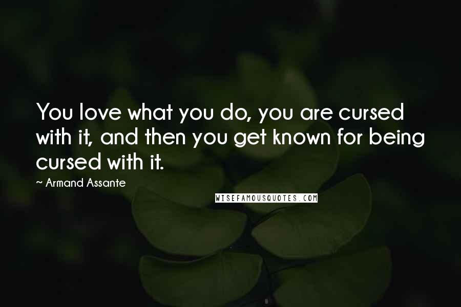 Armand Assante Quotes: You love what you do, you are cursed with it, and then you get known for being cursed with it.