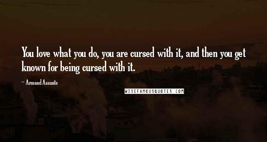 Armand Assante Quotes: You love what you do, you are cursed with it, and then you get known for being cursed with it.