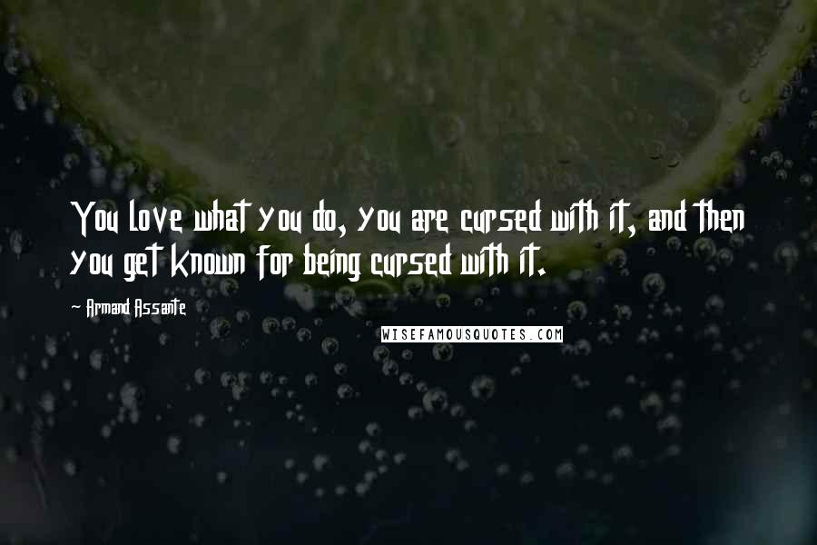 Armand Assante Quotes: You love what you do, you are cursed with it, and then you get known for being cursed with it.