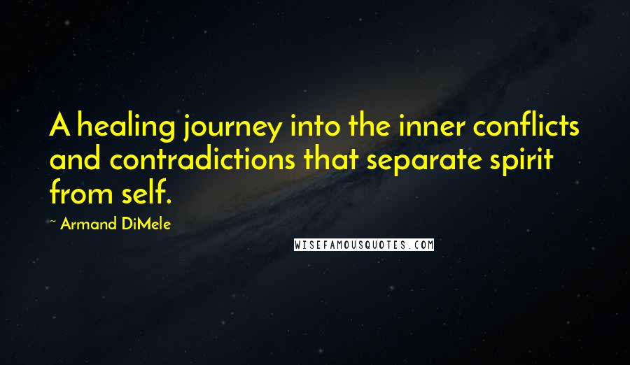 Armand DiMele Quotes: A healing journey into the inner conflicts and contradictions that separate spirit from self.