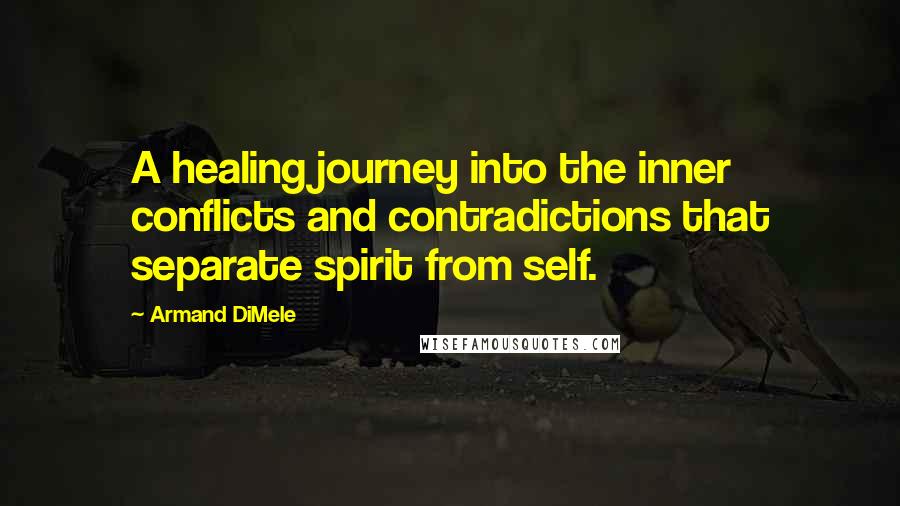 Armand DiMele Quotes: A healing journey into the inner conflicts and contradictions that separate spirit from self.