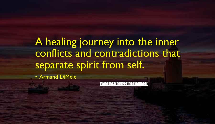 Armand DiMele Quotes: A healing journey into the inner conflicts and contradictions that separate spirit from self.