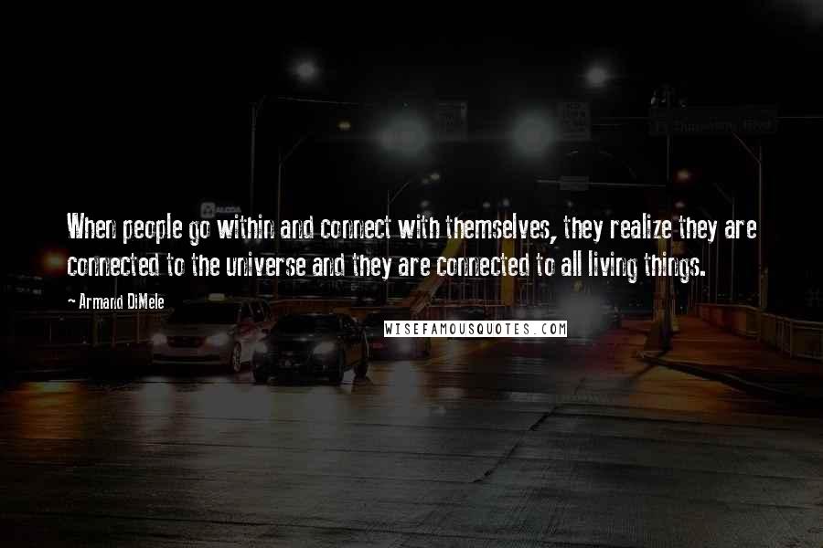 Armand DiMele Quotes: When people go within and connect with themselves, they realize they are connected to the universe and they are connected to all living things.