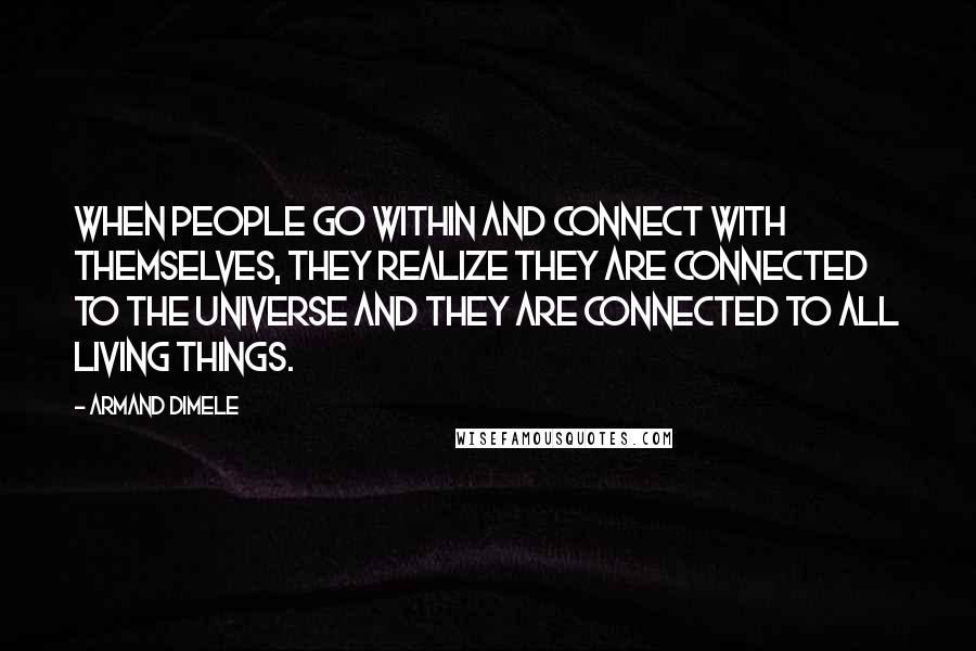 Armand DiMele Quotes: When people go within and connect with themselves, they realize they are connected to the universe and they are connected to all living things.