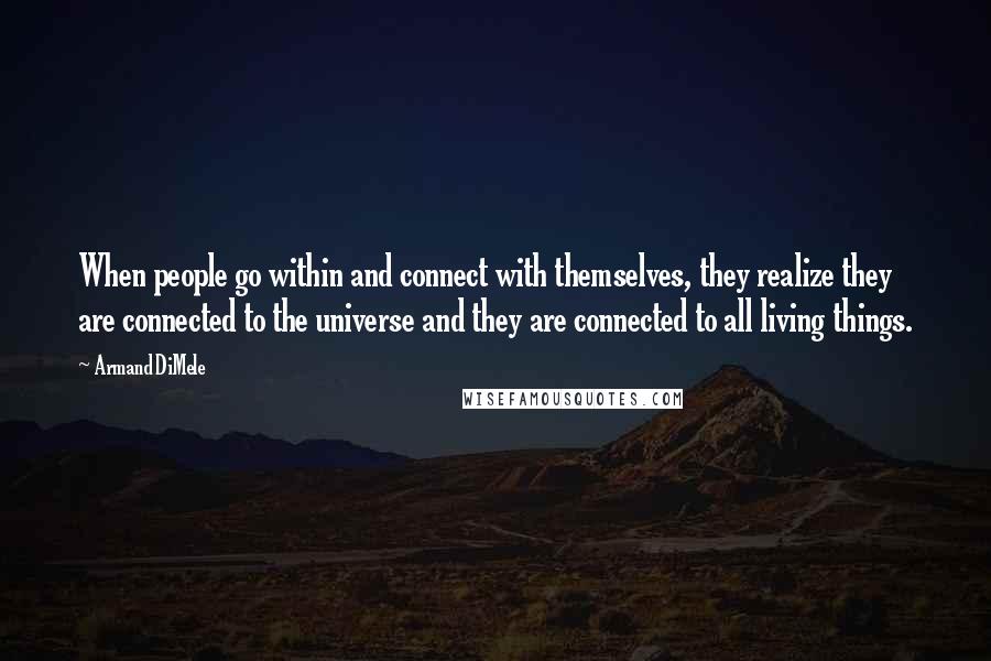 Armand DiMele Quotes: When people go within and connect with themselves, they realize they are connected to the universe and they are connected to all living things.