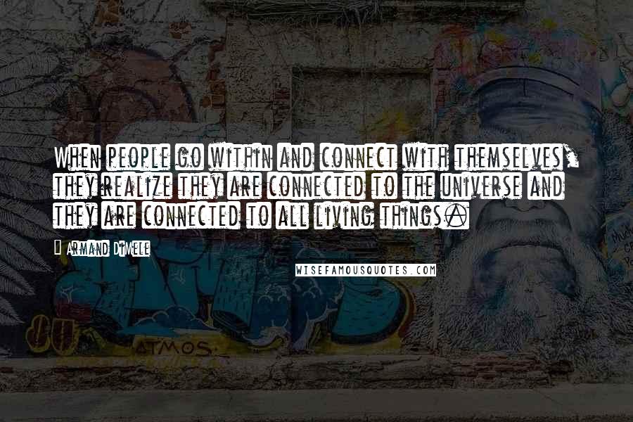 Armand DiMele Quotes: When people go within and connect with themselves, they realize they are connected to the universe and they are connected to all living things.