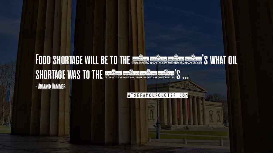 Armand Hammer Quotes: Food shortage will be to the 1990's what oil shortage was to the 1970's ...