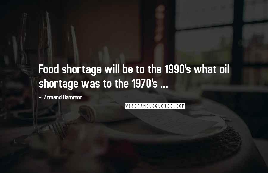 Armand Hammer Quotes: Food shortage will be to the 1990's what oil shortage was to the 1970's ...