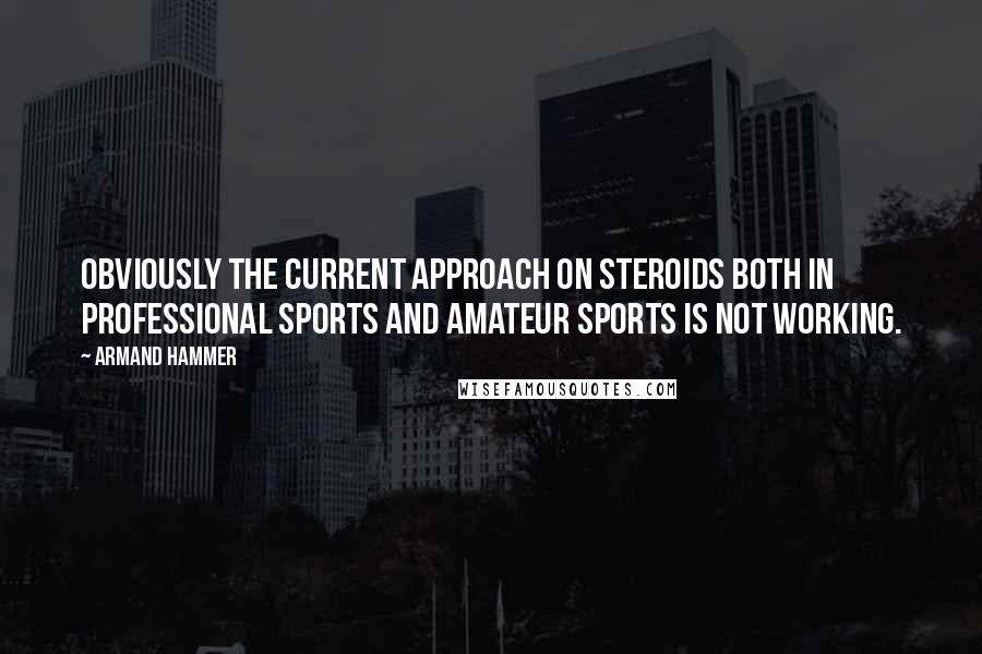 Armand Hammer Quotes: Obviously the current approach on steroids both in professional sports and amateur sports is not working.