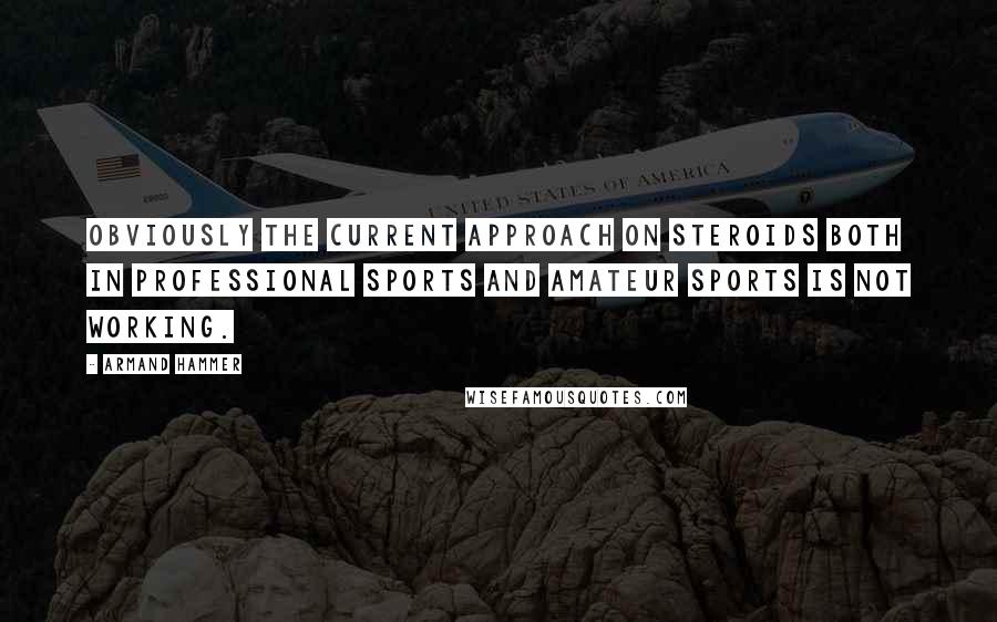 Armand Hammer Quotes: Obviously the current approach on steroids both in professional sports and amateur sports is not working.