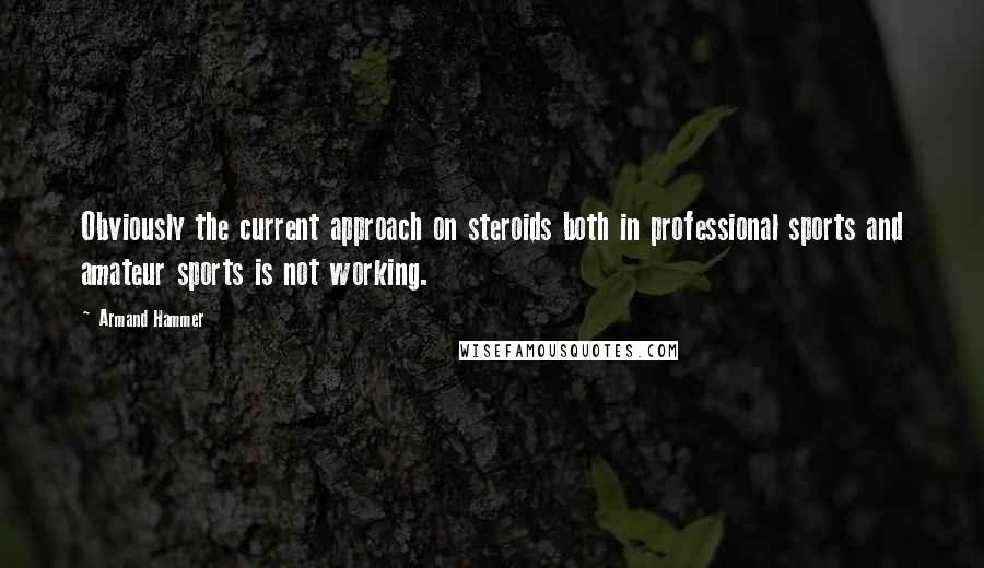 Armand Hammer Quotes: Obviously the current approach on steroids both in professional sports and amateur sports is not working.