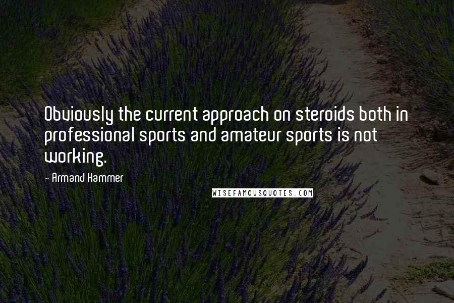 Armand Hammer Quotes: Obviously the current approach on steroids both in professional sports and amateur sports is not working.