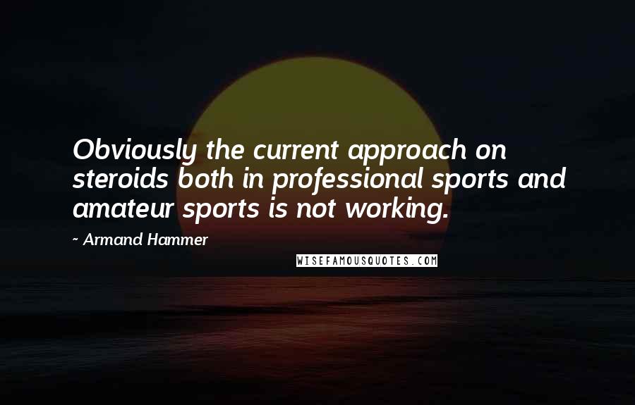 Armand Hammer Quotes: Obviously the current approach on steroids both in professional sports and amateur sports is not working.
