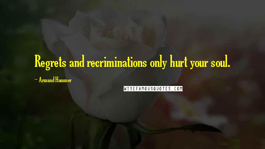 Armand Hammer Quotes: Regrets and recriminations only hurt your soul.