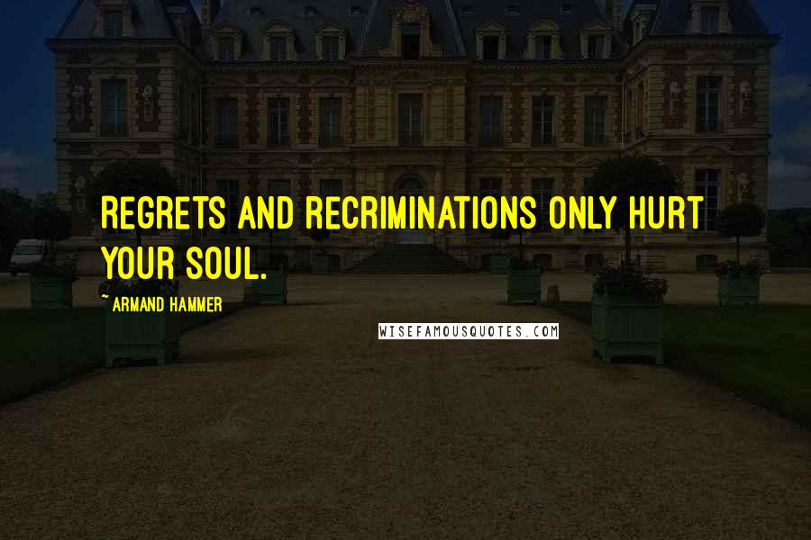 Armand Hammer Quotes: Regrets and recriminations only hurt your soul.