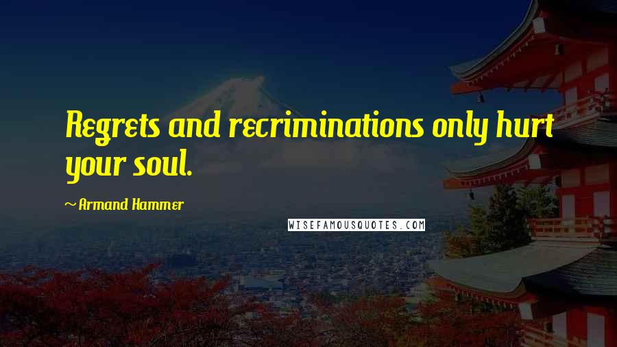 Armand Hammer Quotes: Regrets and recriminations only hurt your soul.