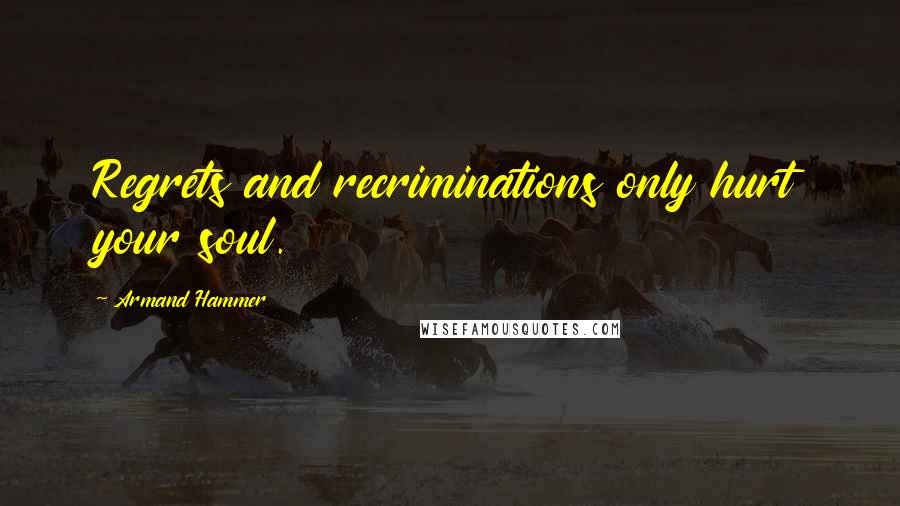 Armand Hammer Quotes: Regrets and recriminations only hurt your soul.