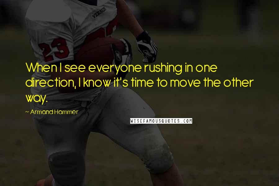 Armand Hammer Quotes: When I see everyone rushing in one direction, I know it's time to move the other way.