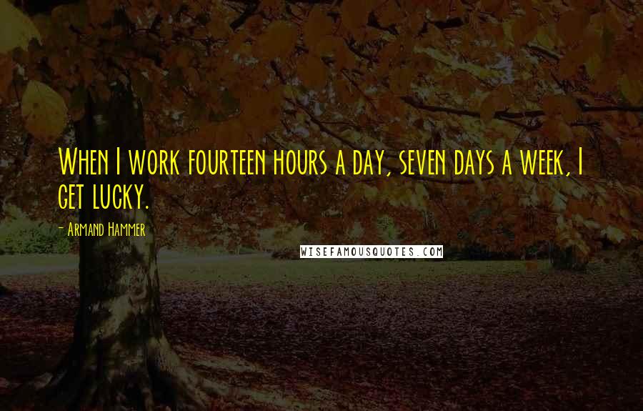 Armand Hammer Quotes: When I work fourteen hours a day, seven days a week, I get lucky.