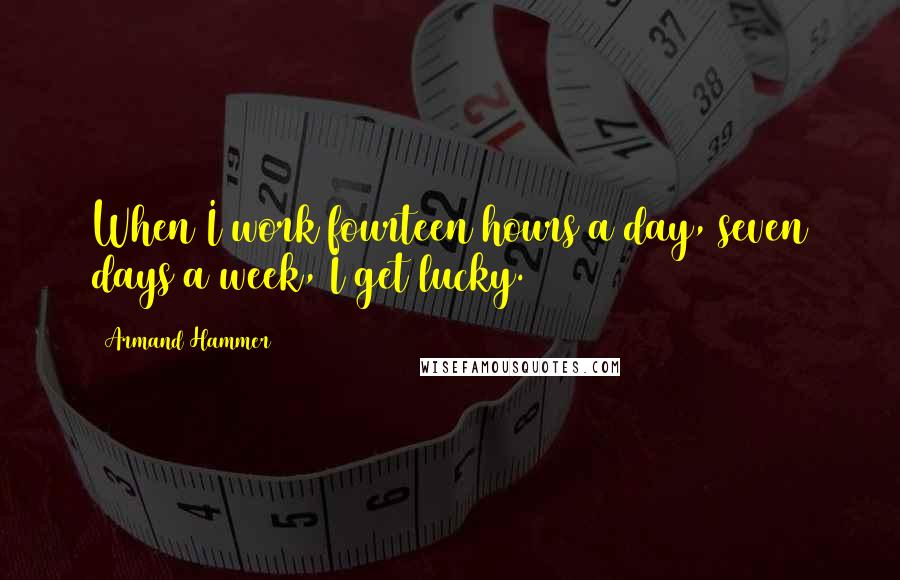 Armand Hammer Quotes: When I work fourteen hours a day, seven days a week, I get lucky.