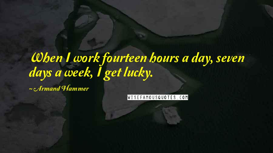 Armand Hammer Quotes: When I work fourteen hours a day, seven days a week, I get lucky.