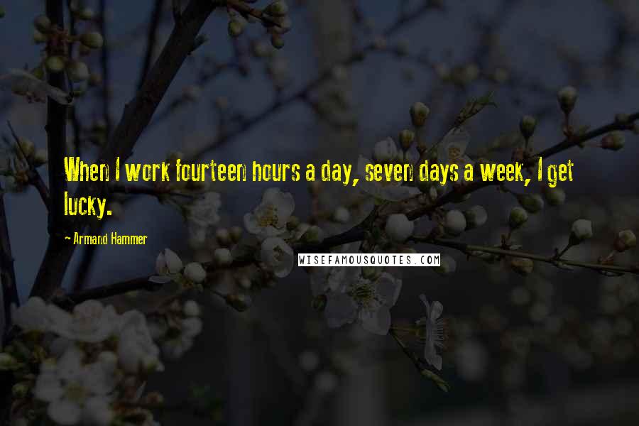 Armand Hammer Quotes: When I work fourteen hours a day, seven days a week, I get lucky.