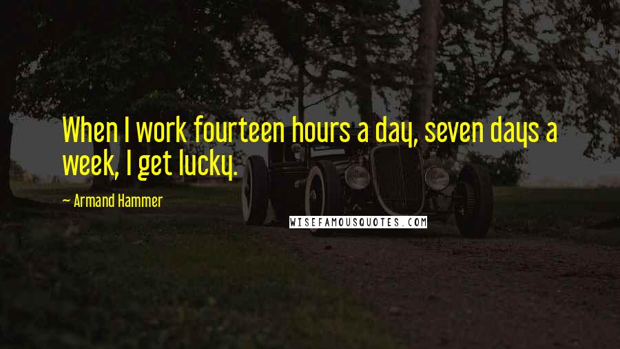 Armand Hammer Quotes: When I work fourteen hours a day, seven days a week, I get lucky.