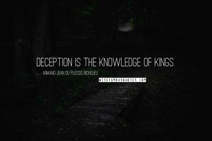 Armand Jean Du Plessis Richelieu Quotes: Deception is the knowledge of kings.