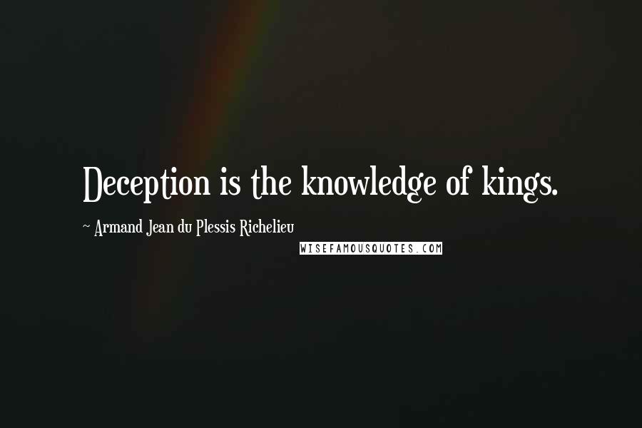 Armand Jean Du Plessis Richelieu Quotes: Deception is the knowledge of kings.