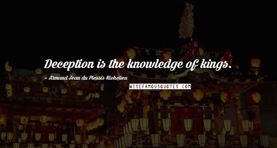 Armand Jean Du Plessis Richelieu Quotes: Deception is the knowledge of kings.
