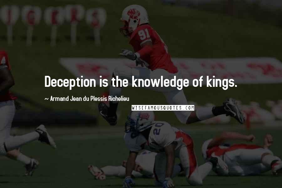 Armand Jean Du Plessis Richelieu Quotes: Deception is the knowledge of kings.