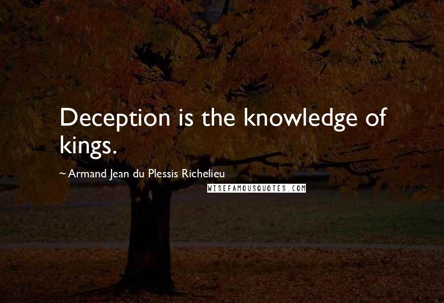 Armand Jean Du Plessis Richelieu Quotes: Deception is the knowledge of kings.