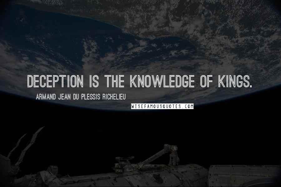 Armand Jean Du Plessis Richelieu Quotes: Deception is the knowledge of kings.