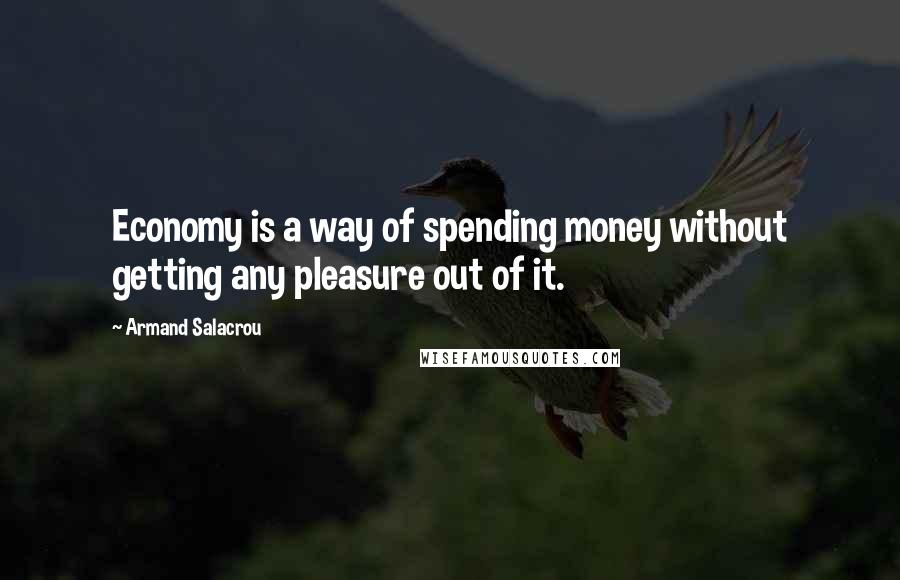 Armand Salacrou Quotes: Economy is a way of spending money without getting any pleasure out of it.