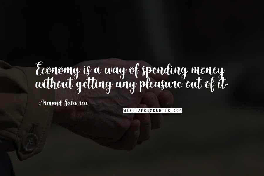 Armand Salacrou Quotes: Economy is a way of spending money without getting any pleasure out of it.