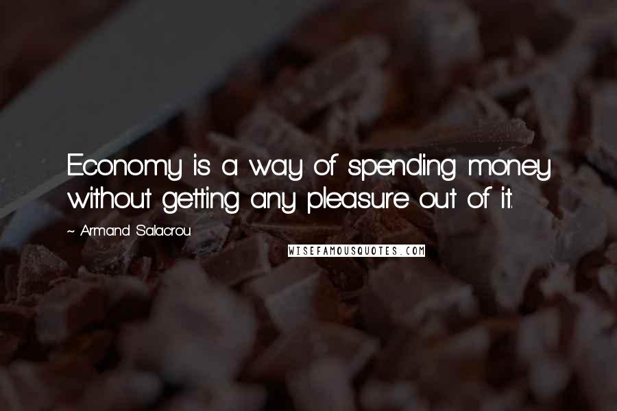Armand Salacrou Quotes: Economy is a way of spending money without getting any pleasure out of it.
