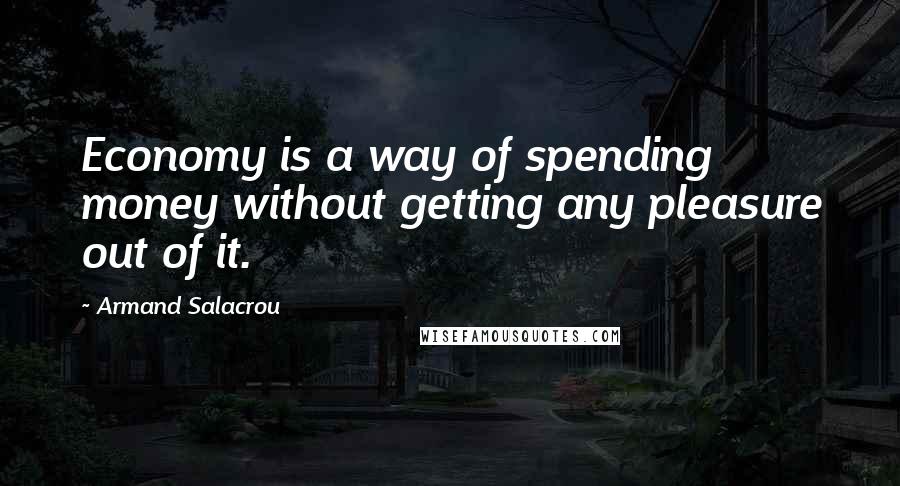 Armand Salacrou Quotes: Economy is a way of spending money without getting any pleasure out of it.