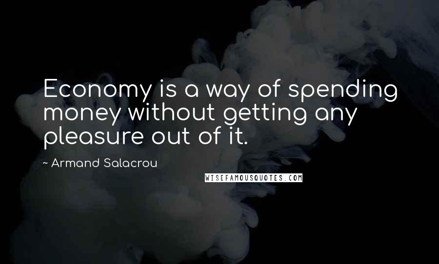 Armand Salacrou Quotes: Economy is a way of spending money without getting any pleasure out of it.