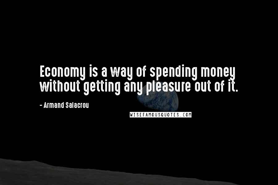 Armand Salacrou Quotes: Economy is a way of spending money without getting any pleasure out of it.