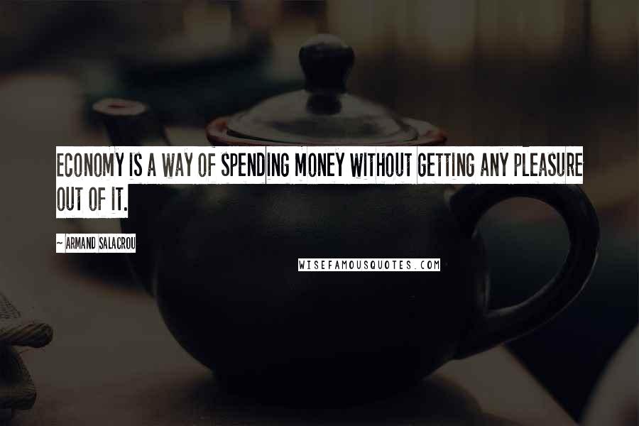 Armand Salacrou Quotes: Economy is a way of spending money without getting any pleasure out of it.