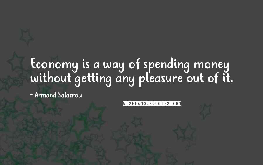 Armand Salacrou Quotes: Economy is a way of spending money without getting any pleasure out of it.