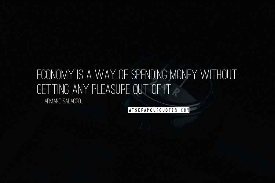 Armand Salacrou Quotes: Economy is a way of spending money without getting any pleasure out of it.
