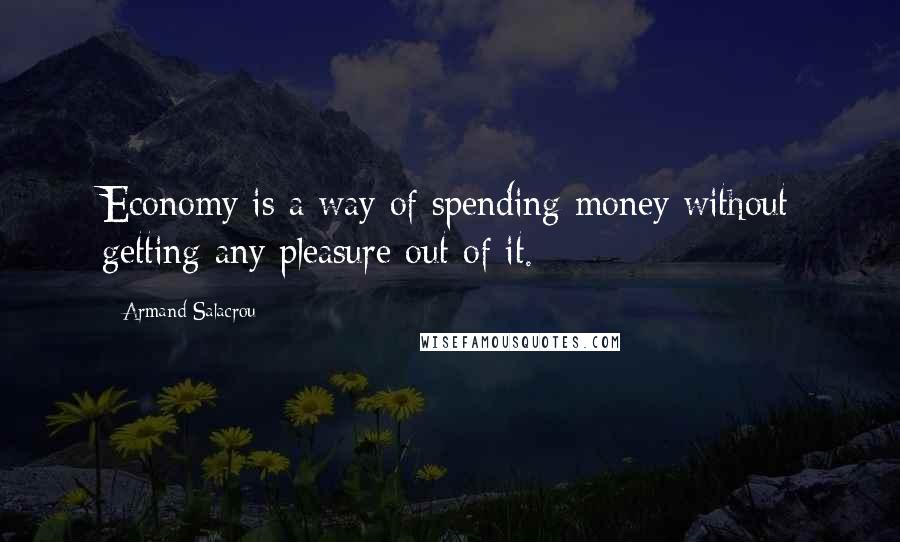 Armand Salacrou Quotes: Economy is a way of spending money without getting any pleasure out of it.