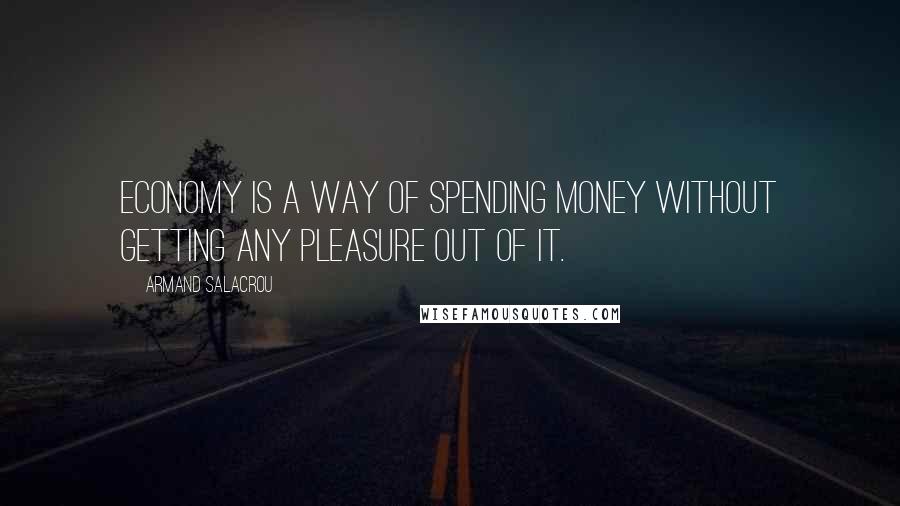 Armand Salacrou Quotes: Economy is a way of spending money without getting any pleasure out of it.
