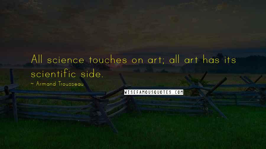 Armand Trousseau Quotes: All science touches on art; all art has its scientific side.