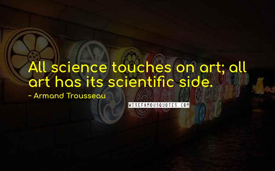 Armand Trousseau Quotes: All science touches on art; all art has its scientific side.